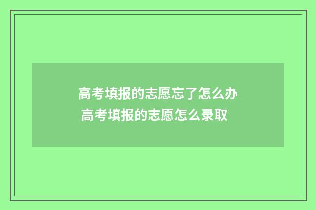 高考填报的志愿忘了怎么办 高考填报的志愿怎么录取