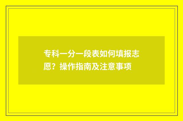 专科一分一段表如何填报志愿？操作指南及注意事项