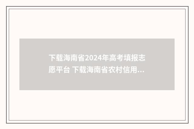 下载海南省2024年高考填报志愿平台 下载海南省农村信用社手机银行