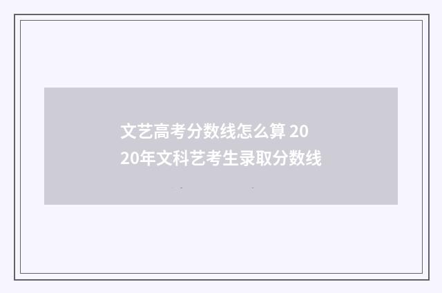 文艺高考分数线怎么算 2020年文科艺考生录取分数线