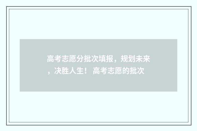 高考志愿分批次填报，规划未来，决胜人生！ 高考志愿的批次