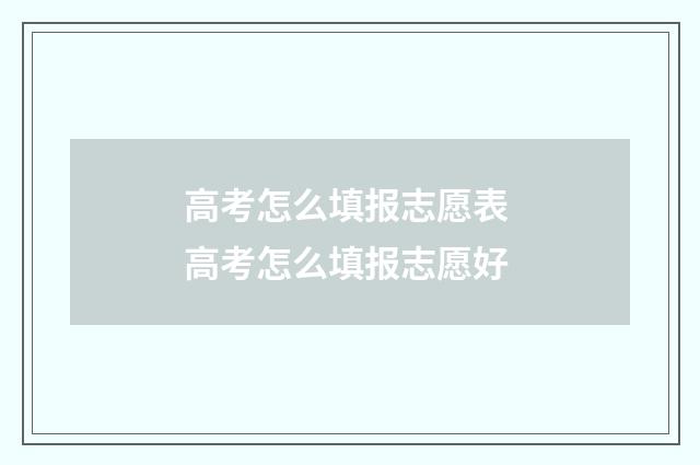 高考怎么填报志愿表 高考怎么填报志愿好