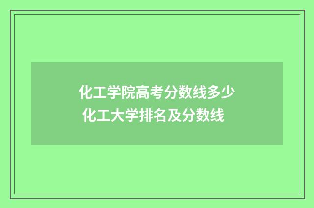 化工学院高考分数线多少 化工大学排名及分数线