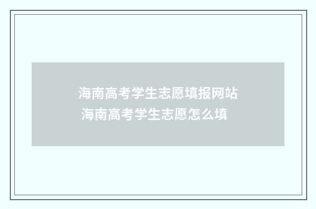 海南高考学生志愿填报网站 海南高考学生志愿怎么填