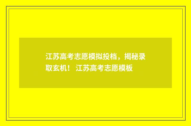 江苏高考志愿模拟投档,揭秘录取玄机! 江苏高考志愿模板
