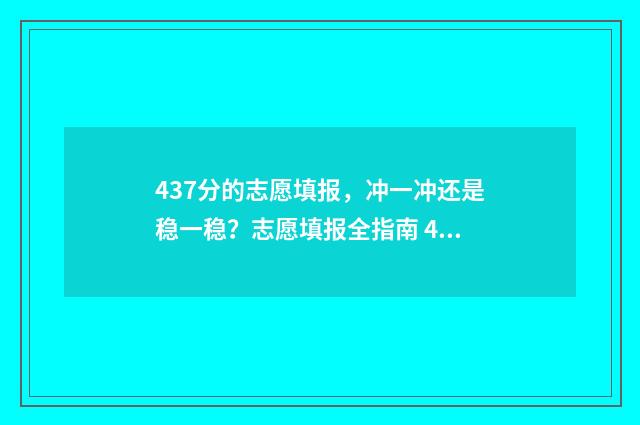 437分的志愿填报，冲一冲还是稳一稳？志愿填报全指南 479高考志愿