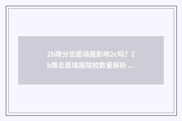 2b降分志愿填报影响2c吗？2b降志愿填报院校数量解析 降分二本是什么意思