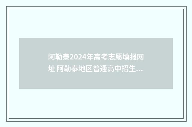 阿勒泰2024年高考志愿填报网址 阿勒泰地区普通高中招生公告