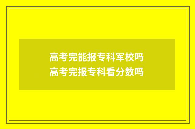 高考完能报专科军校吗 高考完报专科看分数吗
