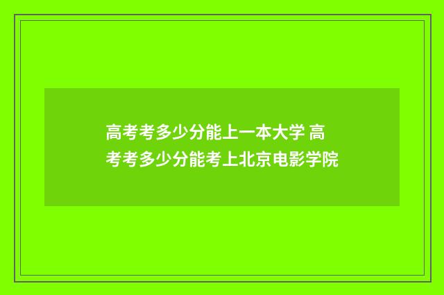 高考考多少分能上一本大学 高考考多少分能考上北京电影学院