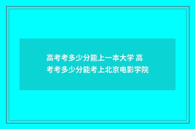高考考多少分能上一本大学 高考考多少分能考上北京电影学院