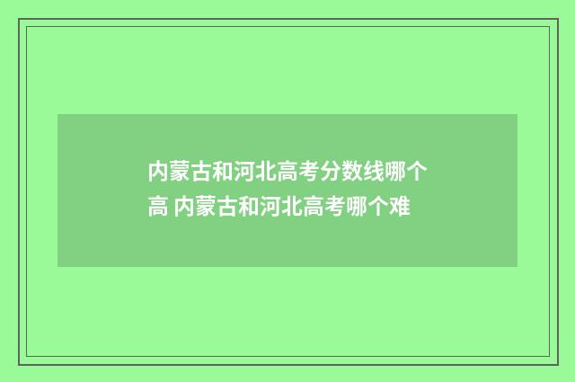 内蒙古和河北高考分数线哪个高 内蒙古和河北高考哪个难