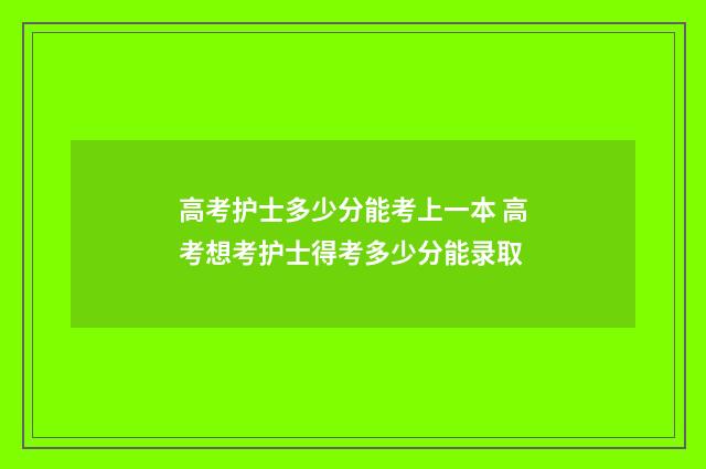 高考护士多少分能考上一本 高考想考护士得考多少分能录取