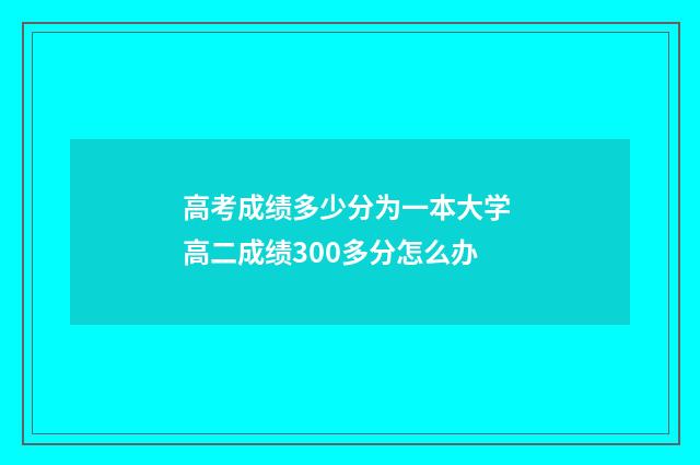 高考成绩多少分为一本大学 高二成绩300多分怎么办