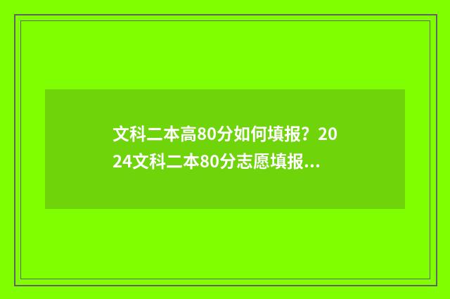 文科二本高80分如何填报？2024文科二本80分志愿填报指南 文科高二本线40分
