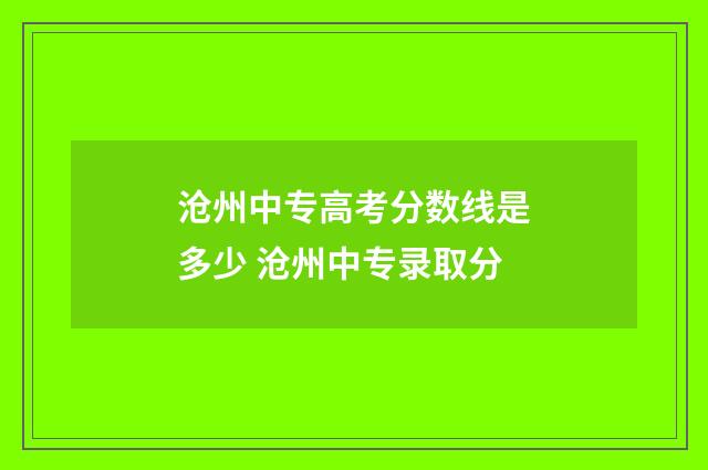 沧州中专高考分数线是多少 沧州中专录取分