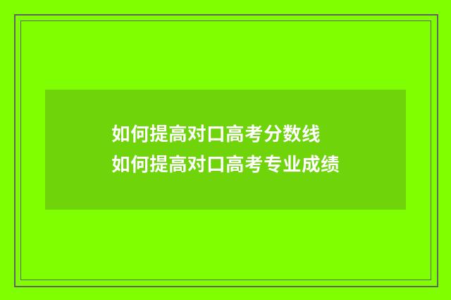 如何提高对口高考分数线 如何提高对口高考专业成绩