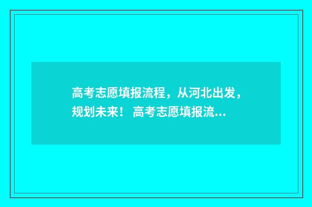 高考志愿填报流程，从河北出发，规划未来！ 高考志愿填报流程演示视频