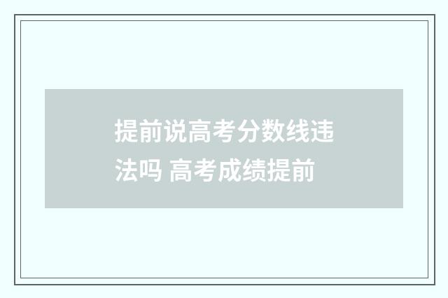 提前说高考分数线违法吗 高考成绩提前