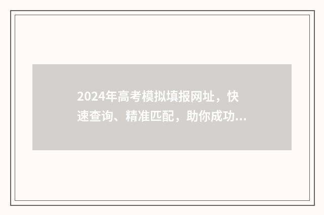 2024年高考模拟填报网址，快速查询、精准匹配，助你成功冲刺！ 2024年高考模拟投档查询