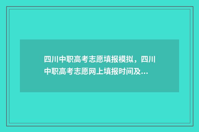 四川中职高考志愿填报模拟，四川中职高考志愿网上填报时间及入口 2021年四川中职生高考