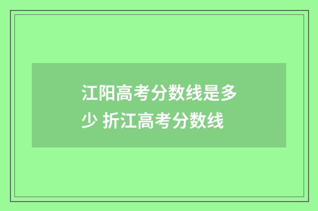 江阳高考分数线是多少 折江高考分数线