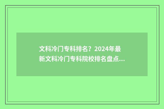 文科冷门专科排名?2024年最新文科冷门专科院校排名盘点 文科冷门专业排名前十名分数线