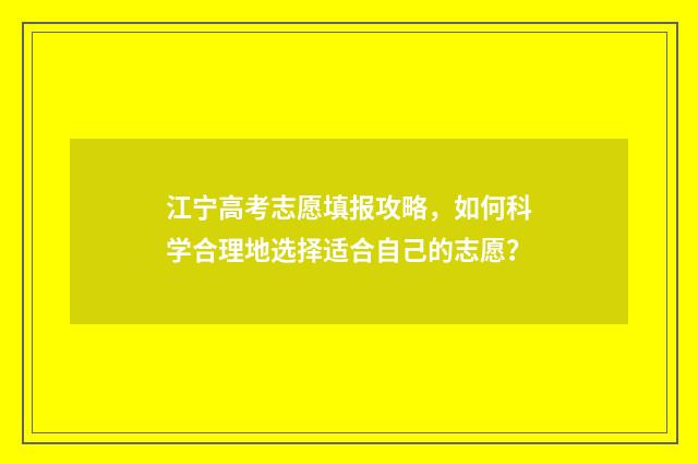 江宁高考志愿填报攻略，如何科学合理地选择适合自己的志愿？