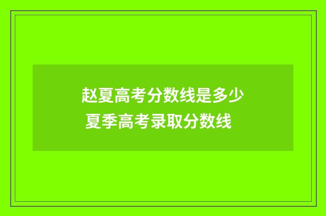 赵夏高考分数线是多少 夏季高考录取分数线