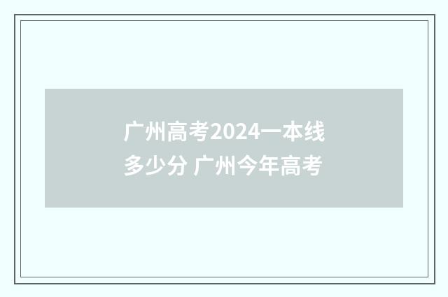 广州高考2024一本线多少分 广州今年高考
