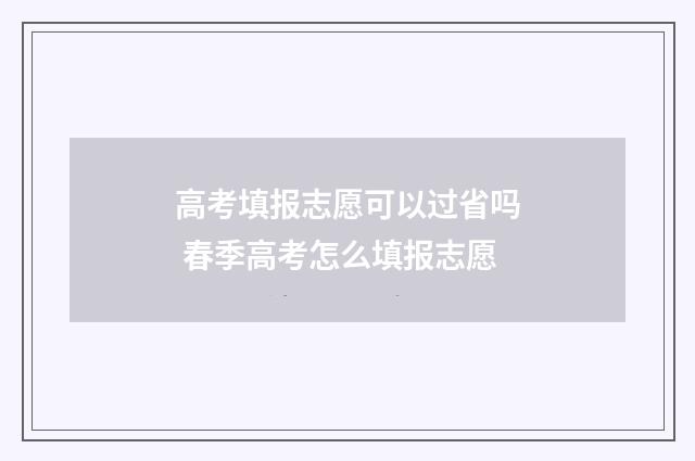 高考填报志愿可以过省吗 春季高考怎么填报志愿