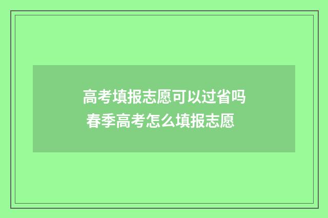 高考填报志愿可以过省吗 春季高考怎么填报志愿