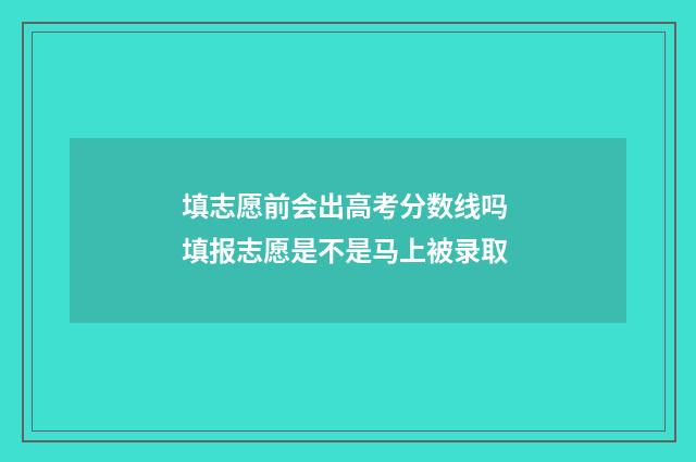 填志愿前会出高考分数线吗 填报志愿是不是马上被录取