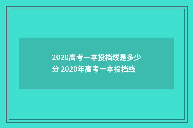 2020高考一本投档线是多少分 2020年高考一本投档线