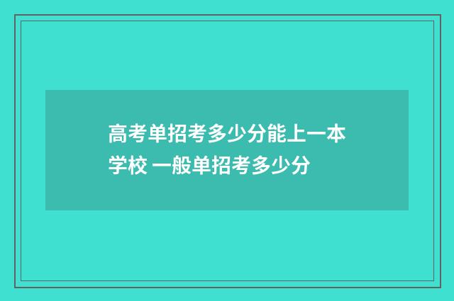 高考单招考多少分能上一本学校 一般单招考多少分