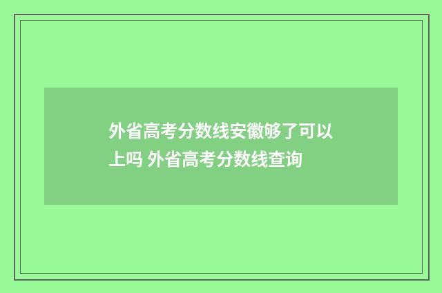 外省高考分数线安徽够了可以上吗 外省高考分数线查询