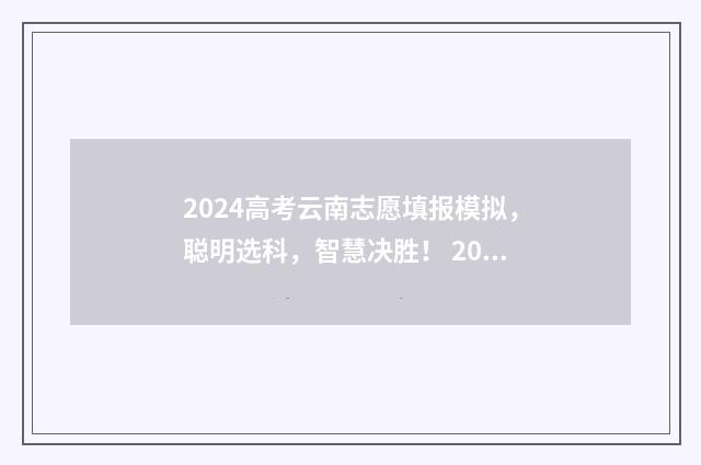2024高考云南志愿填报模拟,聪明选科,智慧决胜! 2024高考云南志愿