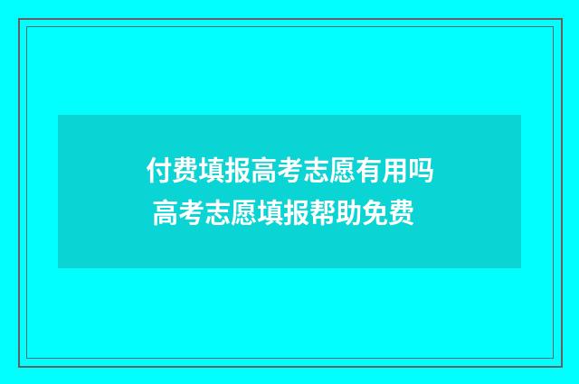 付费填报高考志愿有用吗 高考志愿填报帮助免费
