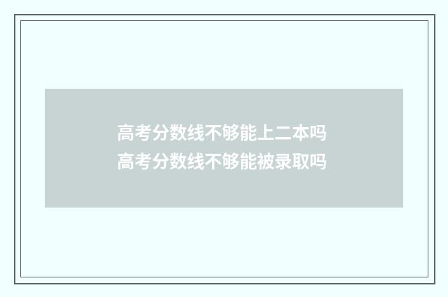 高考分数线不够能上二本吗 高考分数线不够能被录取吗