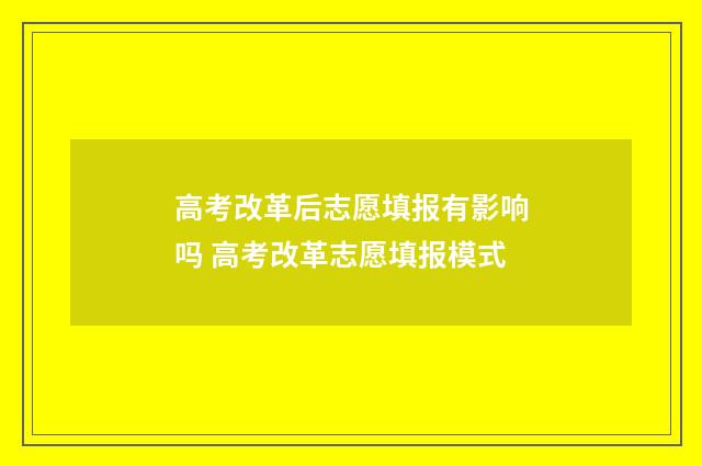 高考改革后志愿填报有影响吗 高考改革志愿填报模式