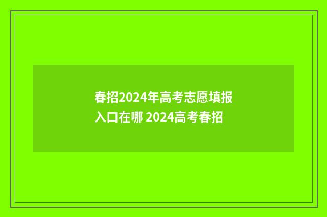 春招2024年高考志愿填报入口在哪 2024高考春招