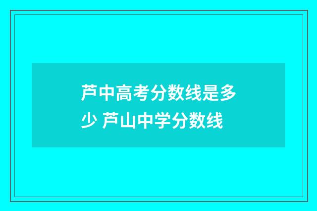 芦中高考分数线是多少 芦山中学分数线