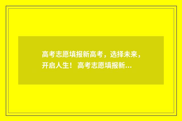 高考志愿填报新高考，选择未来，开启人生！ 高考志愿填报新疆哪个机构好一点