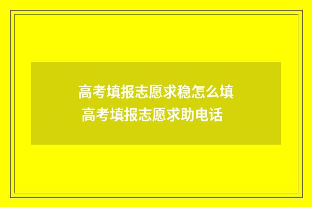 高考填报志愿求稳怎么填 高考填报志愿求助电话
