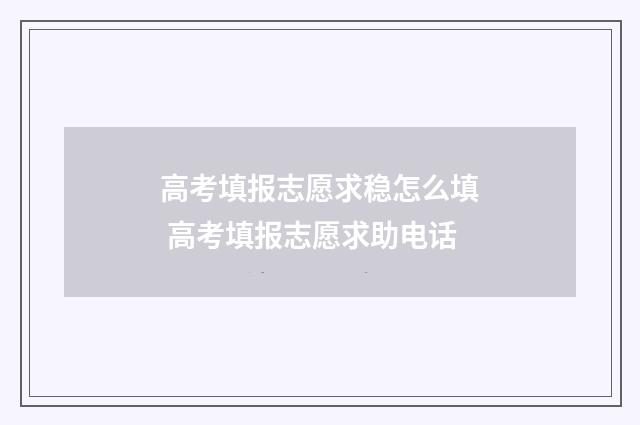 高考填报志愿求稳怎么填 高考填报志愿求助电话