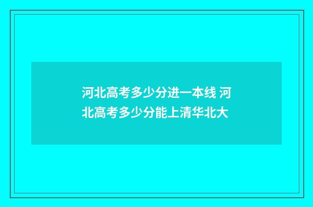 河北高考多少分进一本线 河北高考多少分能上清华北大