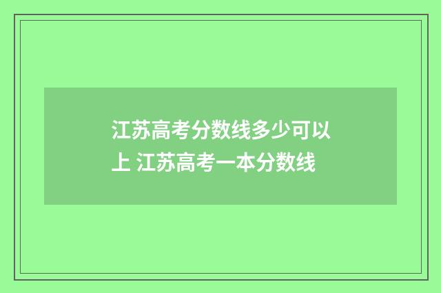 江苏高考分数线多少可以上 江苏高考一本分数线
