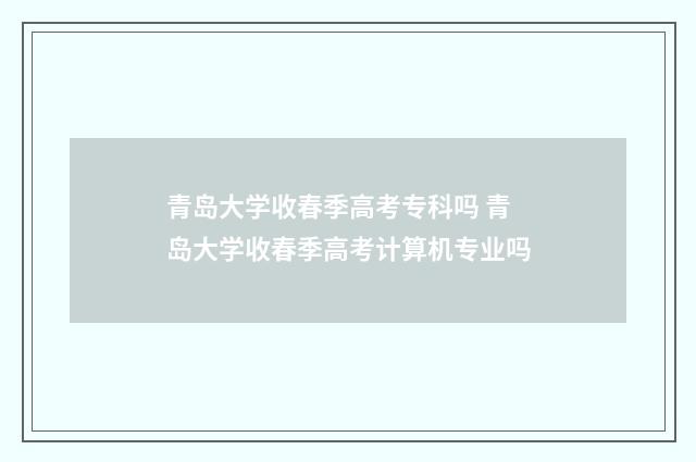 青岛大学收春季高考专科吗 青岛大学收春季高考计算机专业吗