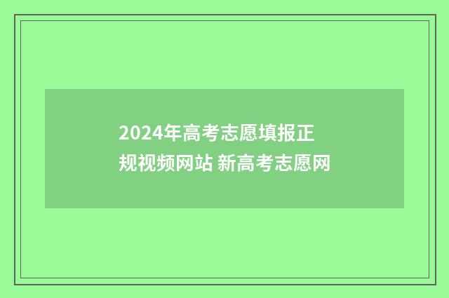 2024年高考志愿填报正规视频网站 新高考志愿网