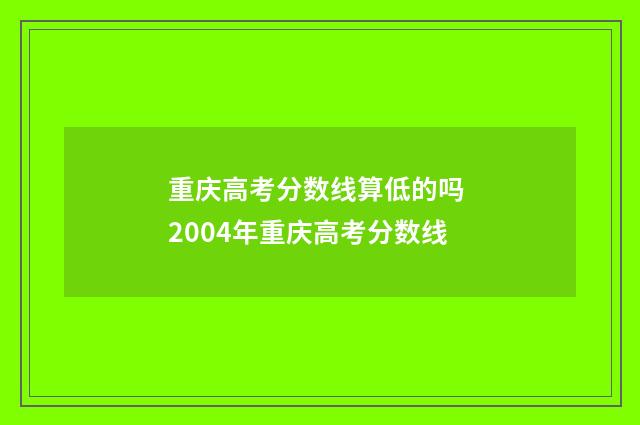 重庆高考分数线算低的吗 2004年重庆高考分数线